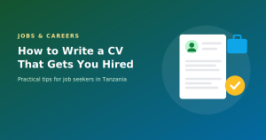 How to Write a CV That Gets You Hired: Tips for Job Seekers in Tanzania